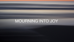 Mourning into Joy